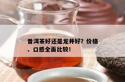 普洱茶好还是龙井好？价格、口感全面比较！