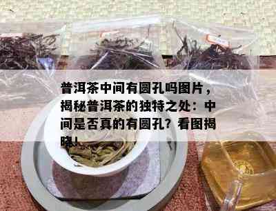 普洱茶中间有圆孔吗图片，揭秘普洱茶的独特之处：中间是否真的有圆孔？看图揭晓！