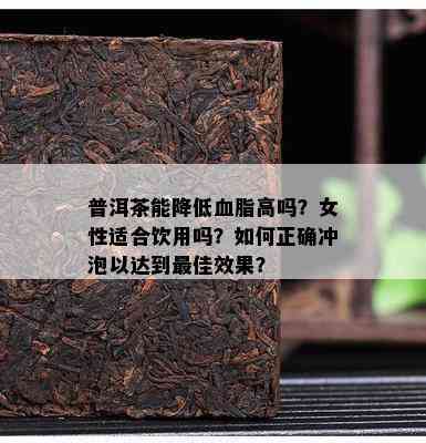 普洱茶能降低血脂高吗？女性适合饮用吗？如何正确冲泡以达到更佳效果？