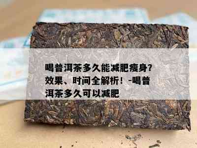 喝普洱茶多久能减肥瘦身？效果、时间全解析！-喝普洱茶多久可以减肥