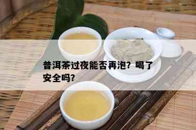 普洱茶过夜能否再泡？喝了安全吗？