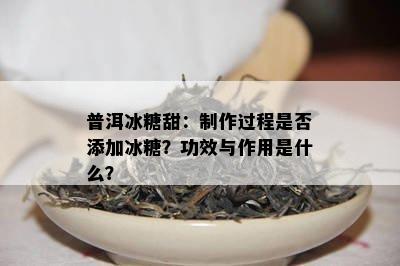 普洱冰糖甜：制作过程是否添加冰糖？功效与作用是什么？