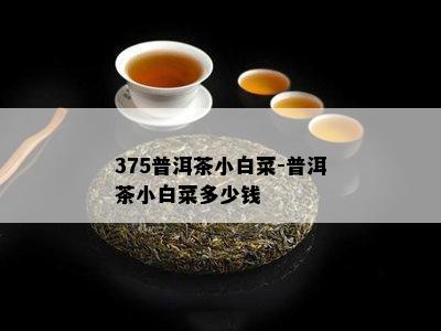 375普洱茶小白菜-普洱茶小白菜多少钱