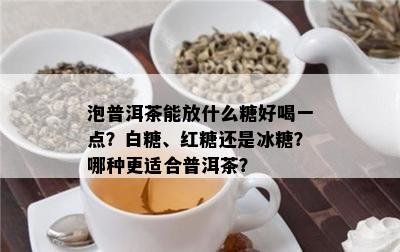 泡普洱茶能放什么糖好喝一点？白糖、红糖还是冰糖？哪种更适合普洱茶？