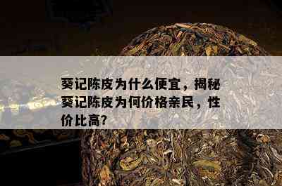 葵记陈皮为什么便宜，揭秘葵记陈皮为何价格亲民，性价比高？