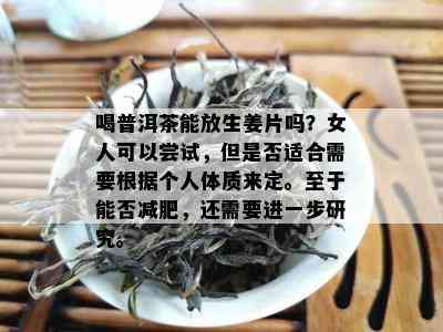 喝普洱茶能放生姜片吗？女人可以尝试，但是否适合需要根据个人体质来定。至于能否减肥，还需要进一步研究。