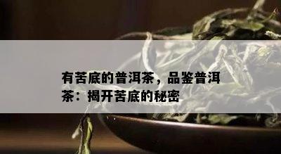 有苦底的普洱茶，品鉴普洱茶：揭开苦底的秘密