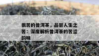 很苦的普洱茶，品尝人生之苦：深度解析普洱茶的苦涩韵味