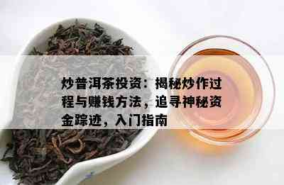 炒普洱茶投资：揭秘炒作过程与赚钱方法，追寻神秘资金踪迹，入门指南