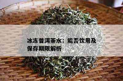 冰冻普洱茶水：能否饮用及保存期限解析