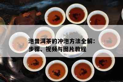 泡普洱茶的冲泡方法全解：步骤、视频与图片教程