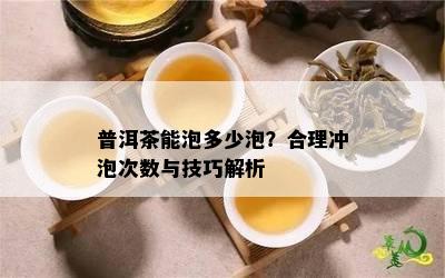 普洱茶能泡多少泡？合理冲泡次数与技巧解析