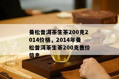 曼松普洱茶生茶200克2014价格，2014年曼松普洱茶生茶200克售价信息