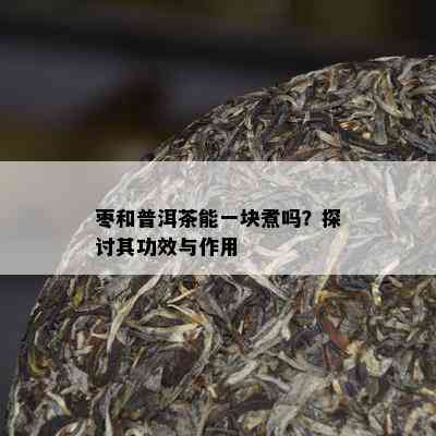 枣和普洱茶能一块煮吗？探讨其功效与作用