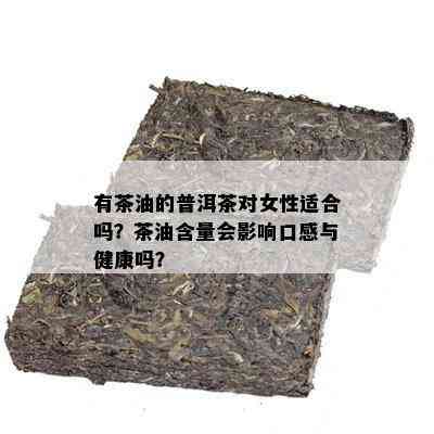 有茶油的普洱茶对女性适合吗？茶油含量会影响口感与健康吗？