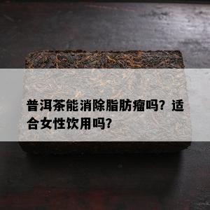 普洱茶能消除脂肪瘤吗？适合女性饮用吗？