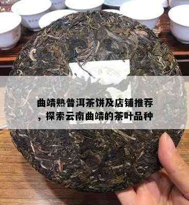 曲靖熟普洱茶饼及店铺推荐，探索云南曲靖的茶叶品种