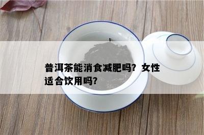 普洱茶能消食减肥吗？女性适合饮用吗？