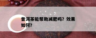 普洱茶能帮助减肥吗？效果如何？