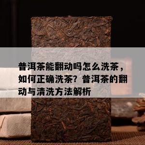 普洱茶能翻动吗怎么洗茶，如何正确洗茶？普洱茶的翻动与清洗方法解析