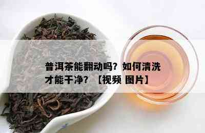 普洱茶能翻动吗？如何清洗才能干净？【视频 图片】