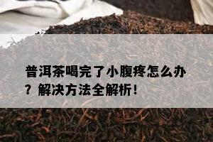 普洱茶喝完了小腹疼怎么办？解决方法全解析！