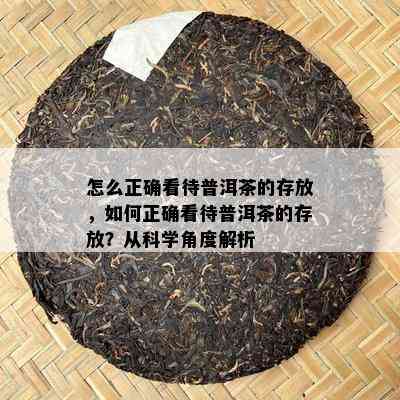 怎么正确看待普洱茶的存放，如何正确看待普洱茶的存放？从科学角度解析