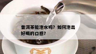 普洱茶能泡水吗？如何泡出好喝的口感？