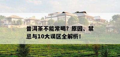 普洱茶不能常喝？原因、禁忌与10大误区全解析！