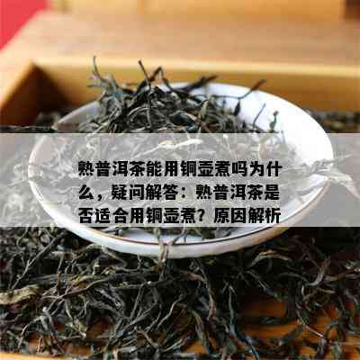 熟普洱茶能用铜壶煮吗为什么，疑问解答：熟普洱茶是否适合用铜壶煮？原因解析