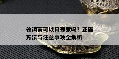 普洱茶可以用壶煮吗？正确方法与注意事项全解析