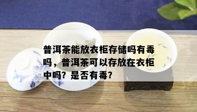 普洱茶能放衣柜存储吗有吗，普洱茶可以存放在衣柜中吗？是否有？