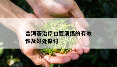 普洱茶治疗口腔溃疡的有效性及好处探讨