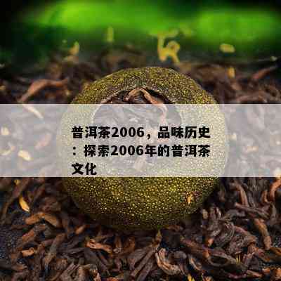 普洱茶2006，品味历史：探索2006年的普洱茶文化