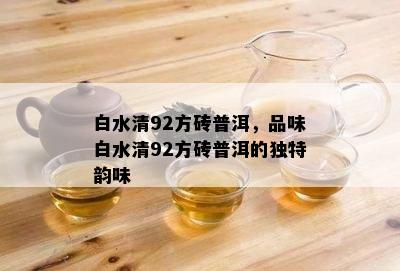 白水清92方砖普洱，品味白水清92方砖普洱的独特韵味