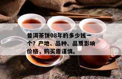 普洱茶饼08年的多少钱一个？产地、品种、品质影响价格，购买需谨慎。