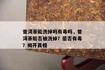 普洱茶能洗掉吗有吗，普洱茶能否被洗掉？是否有？揭开真相