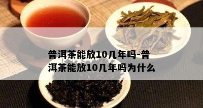 普洱茶能放10几年吗-普洱茶能放10几年吗为什么