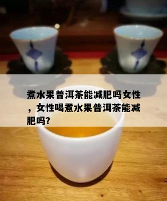 煮水果普洱茶能减肥吗女性，女性喝煮水果普洱茶能减肥吗？