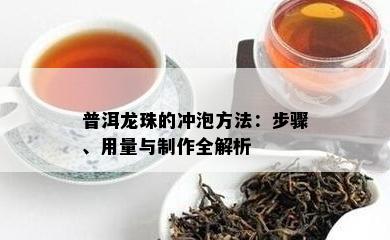 普洱龙珠的冲泡方法：步骤、用量与制作全解析