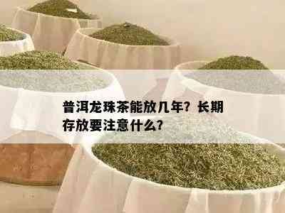 普洱龙珠茶能放几年？长期存放要注意什么？