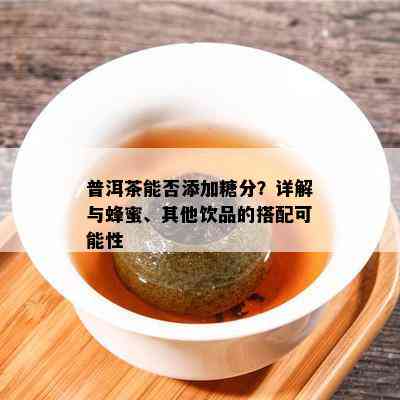 普洱茶能否添加糖分？详解与蜂蜜、其他饮品的搭配可能性