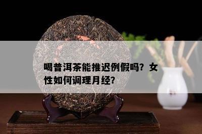 喝普洱茶能推迟例假吗？女性如何调理月经？