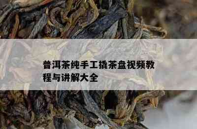 普洱茶纯手工撬茶盘视频教程与讲解大全