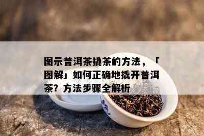 图示普洱茶撬茶的方法，「图解」如何正确地撬开普洱茶？方法步骤全解析