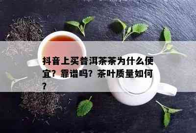 抖音上买普洱茶茶为什么便宜？靠谱吗？茶叶质量如何？