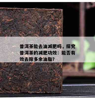 普洱茶能去油减肥吗，探究普洱茶的减肥功效：能否有效去除多余油脂？