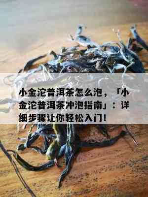 小金沱普洱茶怎么泡，「小金沱普洱茶冲泡指南」：详细步骤让你轻松入门！