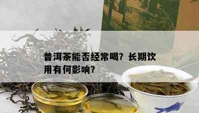 普洱茶能否经常喝？长期饮用有何影响？