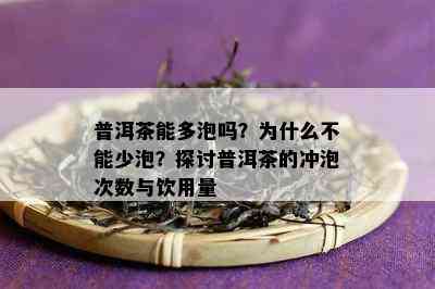 普洱茶能多泡吗？为什么不能少泡？探讨普洱茶的冲泡次数与饮用量